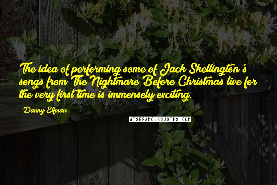 Danny Elfman quotes: The idea of performing some of Jack Skellington's songs from The Nightmare Before Christmas live for the very first time is immensely exciting.