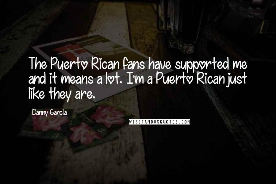 Danny Garcia quotes: The Puerto Rican fans have supported me and it means a lot. I'm a Puerto Rican just like they are.