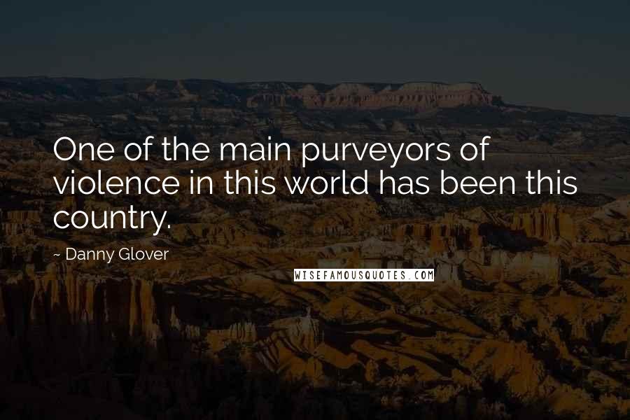 Danny Glover quotes: One of the main purveyors of violence in this world has been this country.