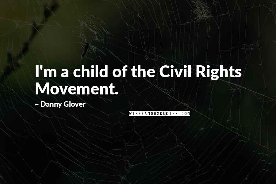 Danny Glover quotes: I'm a child of the Civil Rights Movement.