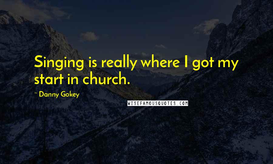 Danny Gokey quotes: Singing is really where I got my start in church.