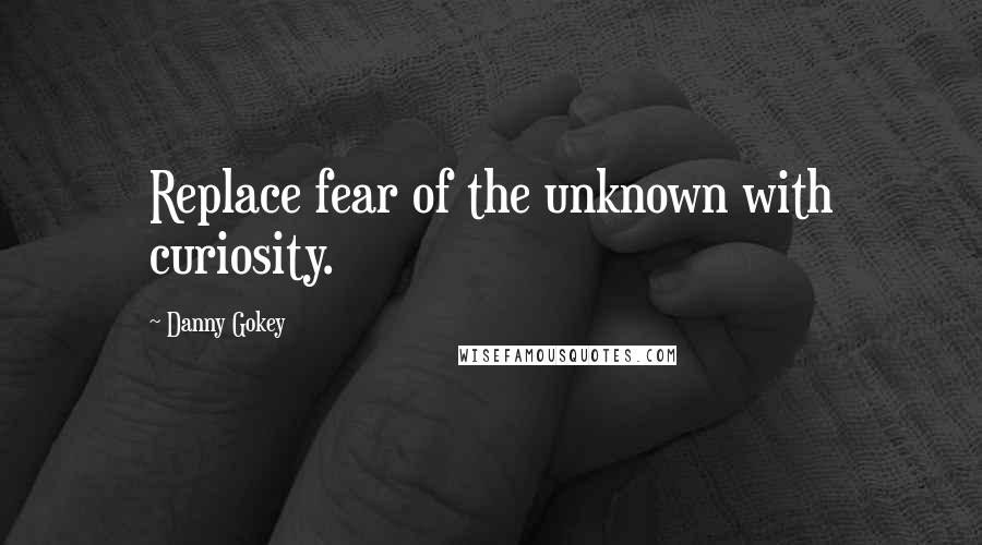 Danny Gokey quotes: Replace fear of the unknown with curiosity.