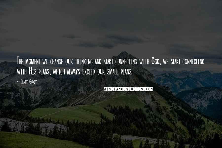 Danny Gokey quotes: The moment we change our thinking and start connecting with God, we start connecting with His plans, which always exceed our small plans.