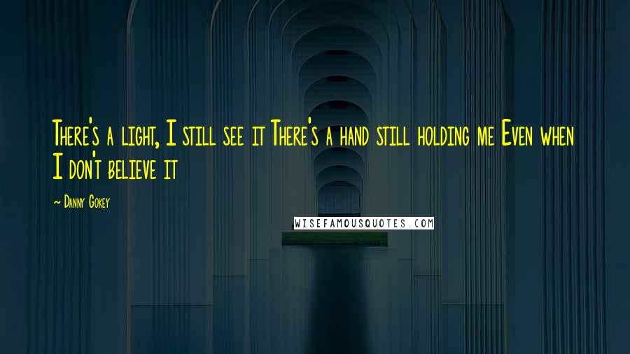 Danny Gokey quotes: There's a light, I still see it There's a hand still holding me Even when I don't believe it