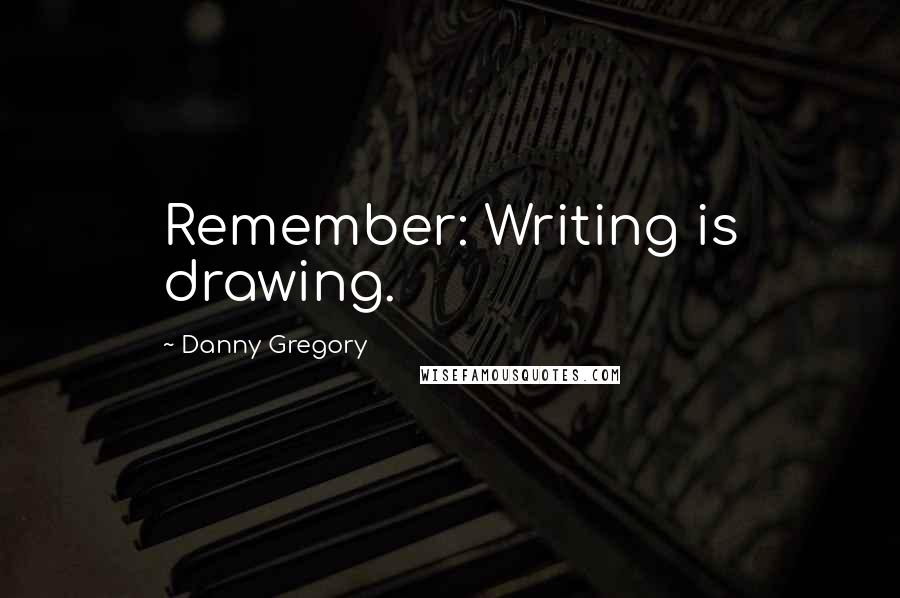 Danny Gregory quotes: Remember: Writing is drawing.