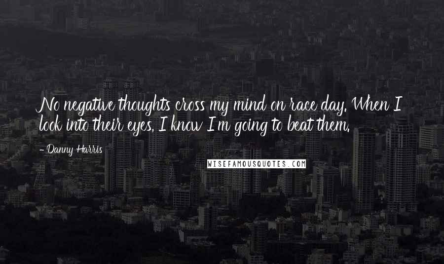 Danny Harris quotes: No negative thoughts cross my mind on race day. When I look into their eyes, I know I'm going to beat them.