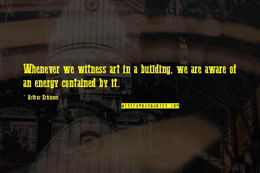 Danny Heffernan Quotes By Arthur Erickson: Whenever we witness art in a building, we