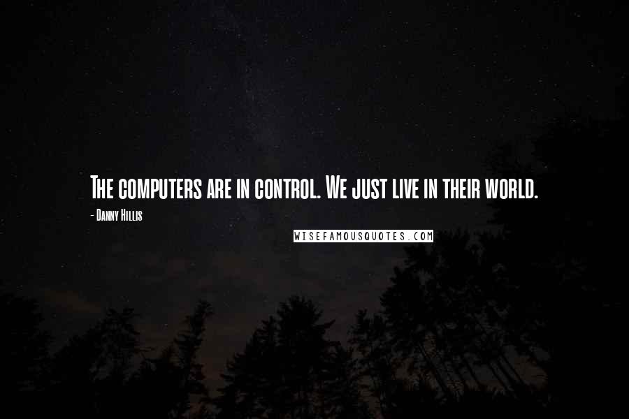 Danny Hillis quotes: The computers are in control. We just live in their world.