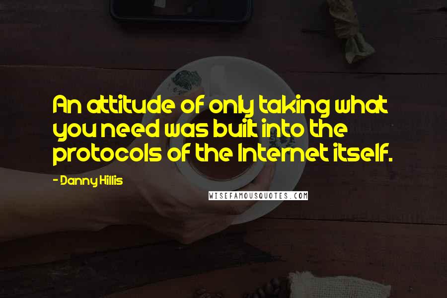 Danny Hillis quotes: An attitude of only taking what you need was built into the protocols of the Internet itself.