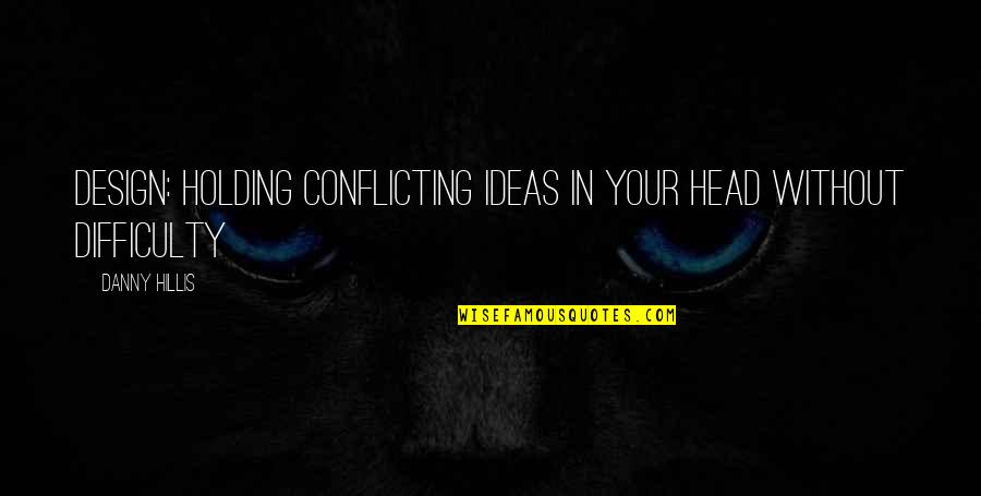 Danny Hillis Quotes By Danny Hillis: Design: holding conflicting ideas in your head without
