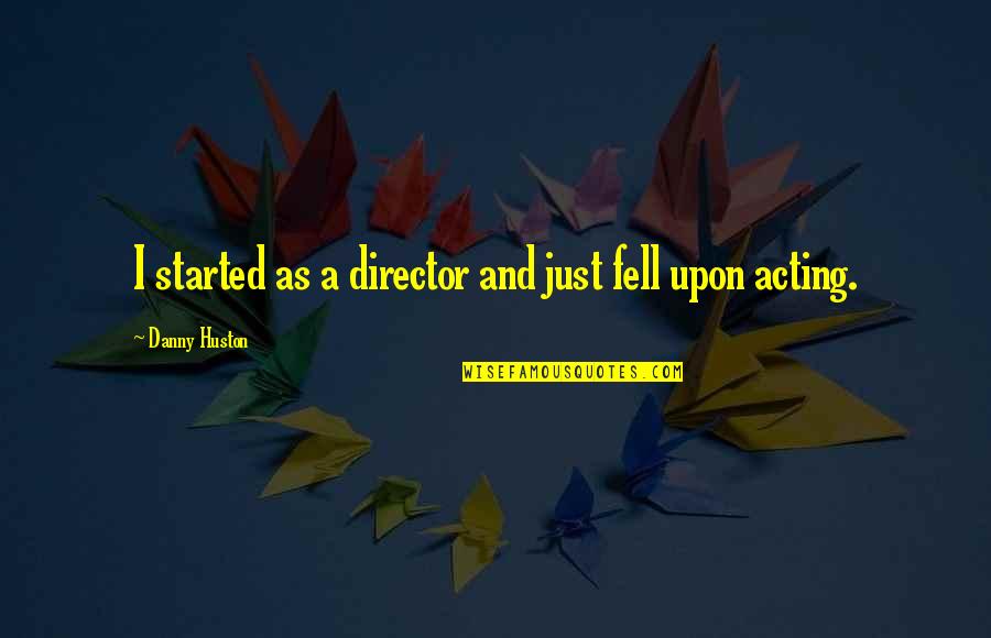 Danny Huston Quotes By Danny Huston: I started as a director and just fell Danny Huston Quotes By Danny Huston: I started as a director and just fell