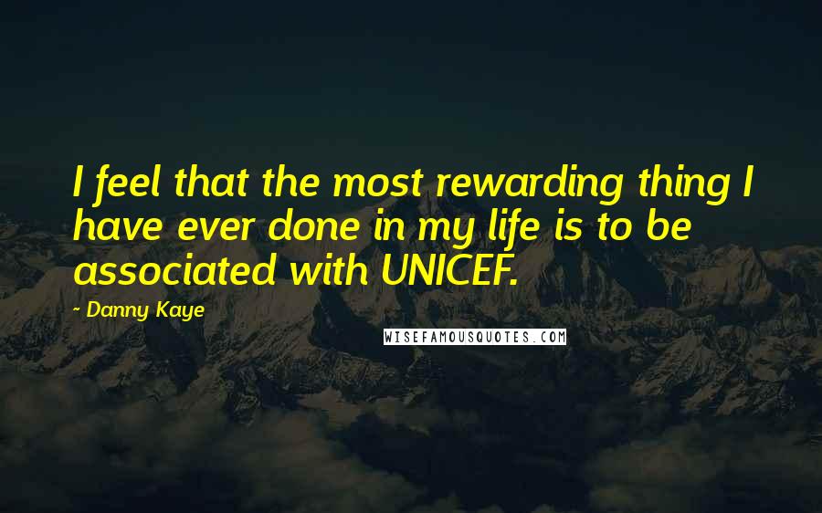 Danny Kaye quotes: I feel that the most rewarding thing I have ever done in my life is to be associated with UNICEF.