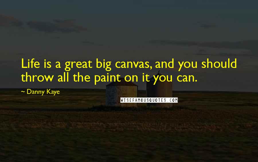 Danny Kaye quotes: Life is a great big canvas, and you should throw all the paint on it you can.
