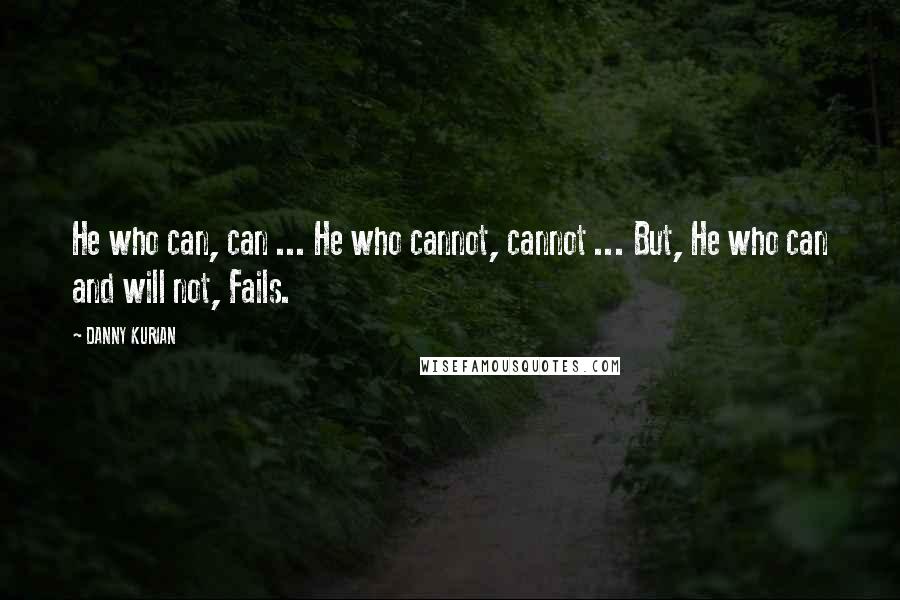 DANNY KURIAN quotes: He who can, can ... He who cannot, cannot ... But, He who can and will not, Fails.