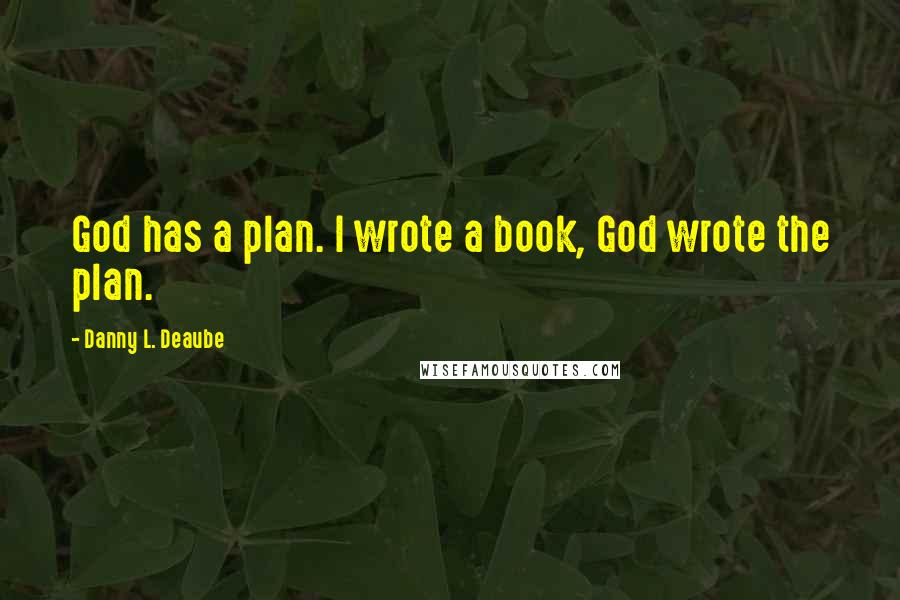 Danny L. Deaube quotes: God has a plan. I wrote a book, God wrote the plan.
