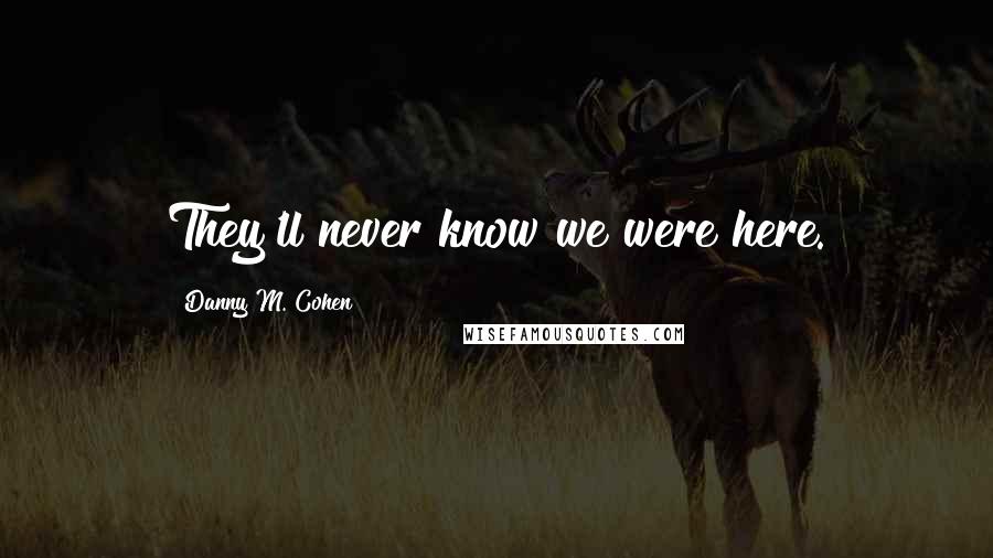 Danny M. Cohen quotes: They'll never know we were here.