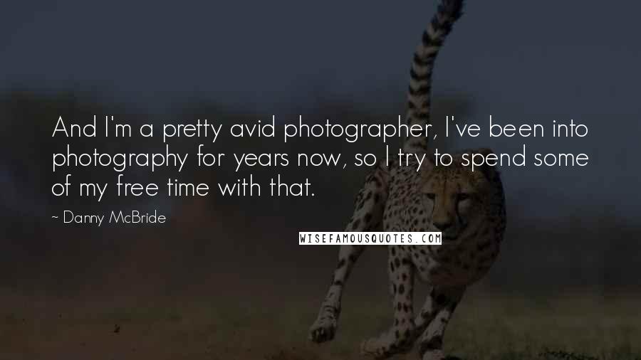 Danny McBride quotes: And I'm a pretty avid photographer, I've been into photography for years now, so I try to spend some of my free time with that.