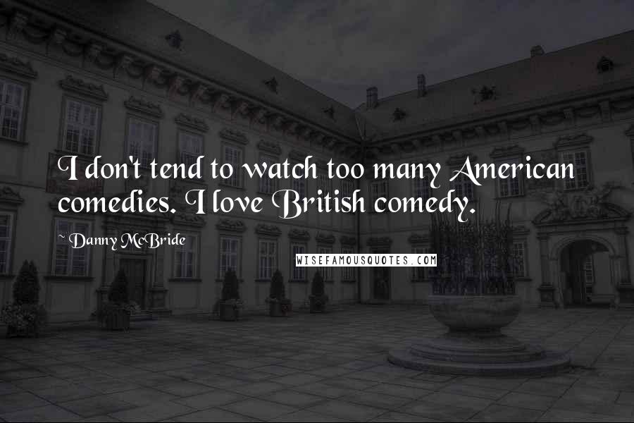 Danny McBride quotes: I don't tend to watch too many American comedies. I love British comedy.