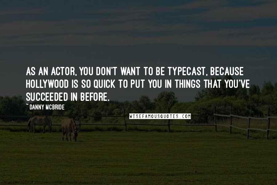 Danny McBride quotes: As an actor, you don't want to be typecast, because Hollywood is so quick to put you in things that you've succeeded in before.