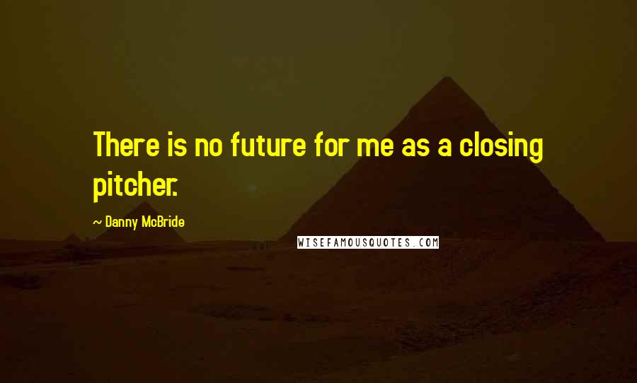 Danny McBride quotes: There is no future for me as a closing pitcher.