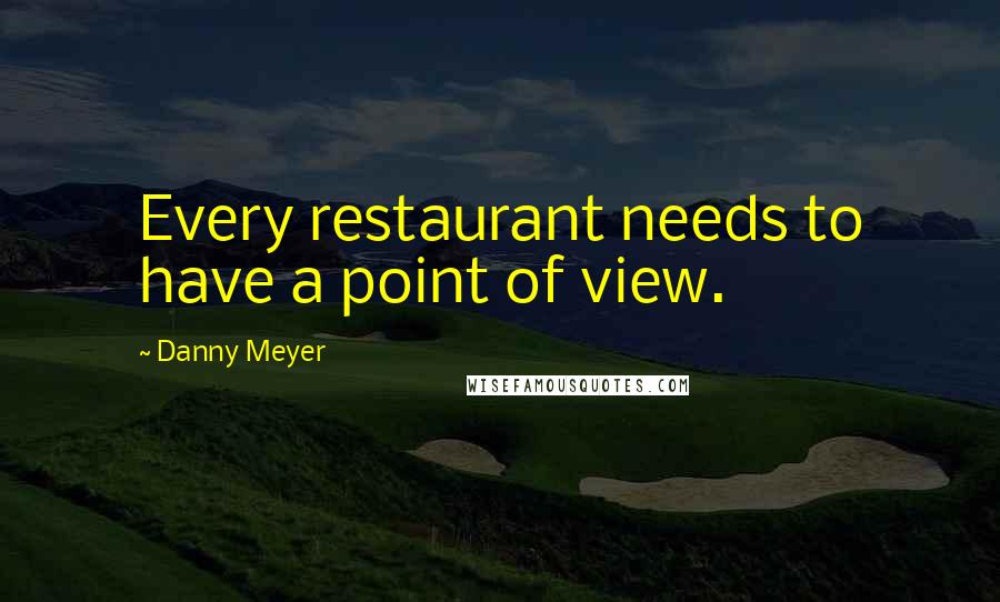 Danny Meyer quotes: Every restaurant needs to have a point of view.