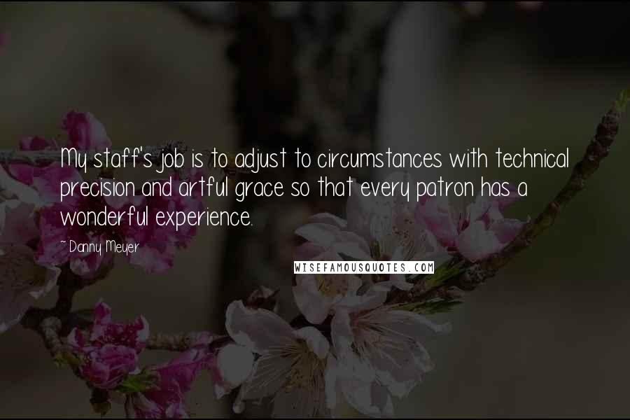 Danny Meyer quotes: My staff's job is to adjust to circumstances with technical precision and artful grace so that every patron has a wonderful experience.