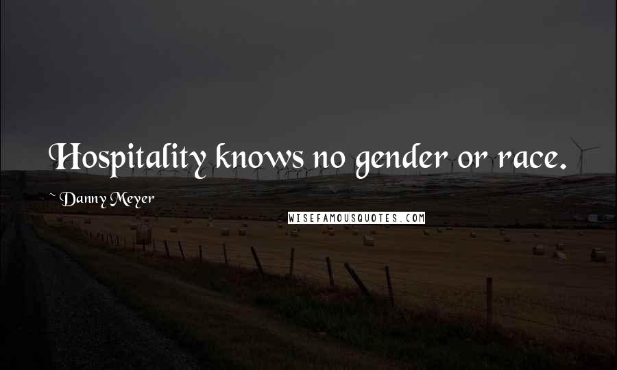 Danny Meyer quotes: Hospitality knows no gender or race.