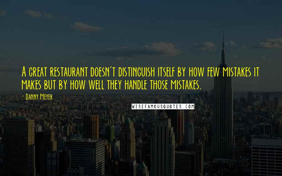 Danny Meyer quotes: A great restaurant doesn't distinguish itself by how few mistakes it makes but by how well they handle those mistakes.