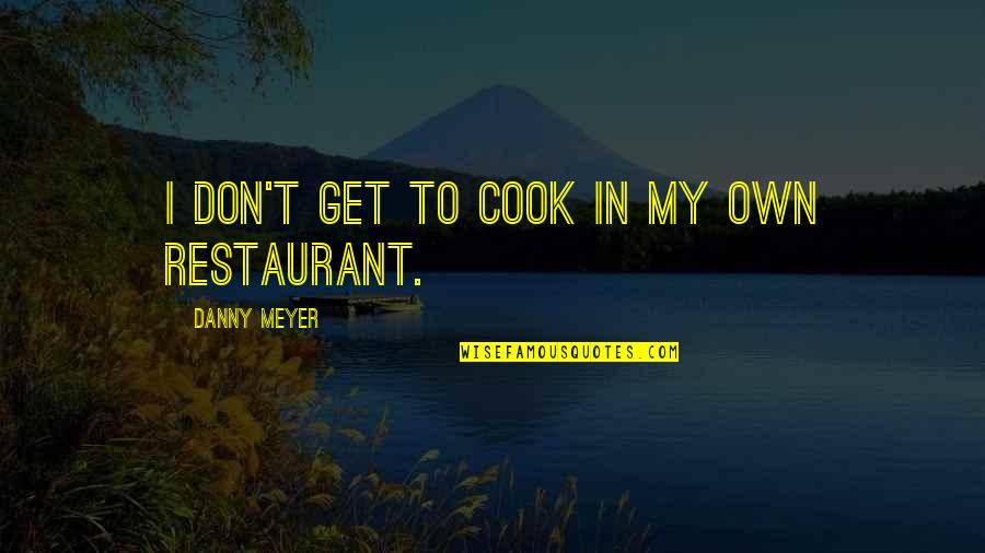 Danny Meyer Restaurant Quotes By Danny Meyer: I don't get to cook in my own