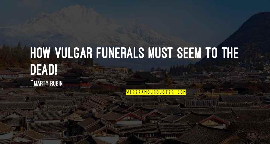 Danny Noonan Quotes By Marty Rubin: How vulgar funerals must seem to the dead! Danny Noonan Quotes By Marty Rubin: How vulgar funerals must seem to the dead!