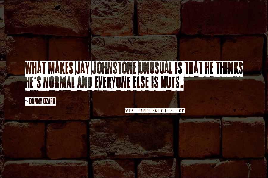 Danny Ozark quotes: What makes Jay Johnstone unusual is that he thinks he's normal and everyone else is nuts.