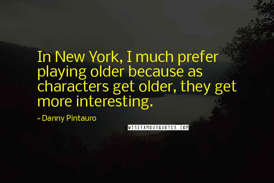 Danny Pintauro quotes: In New York, I much prefer playing older because as characters get older, they get more interesting.