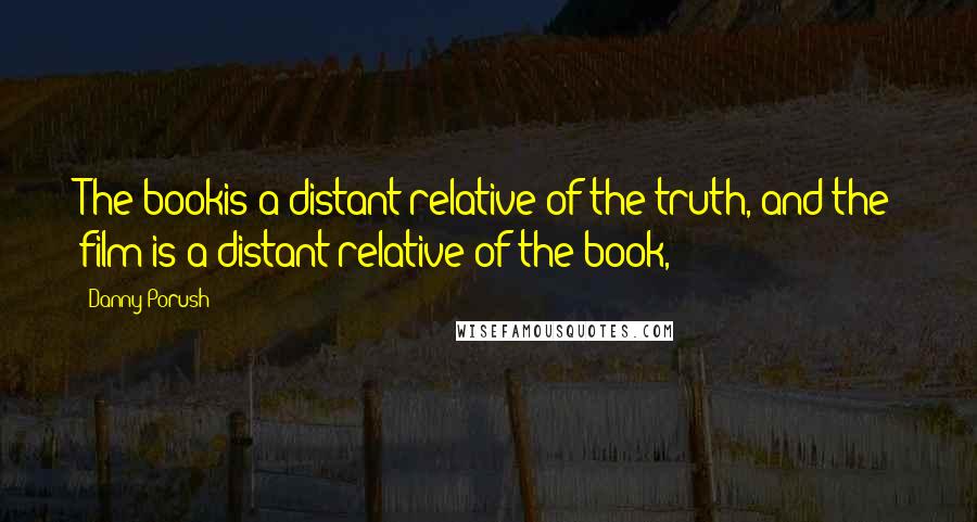 Danny Porush quotes: The bookis a distant relative of the truth, and the film is a distant relative of the book,