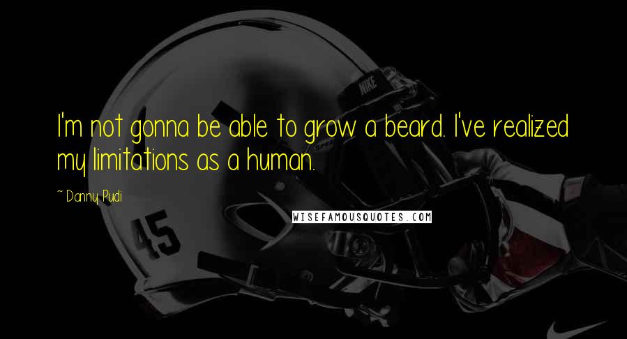 Danny Pudi quotes: I'm not gonna be able to grow a beard. I've realized my limitations as a human.