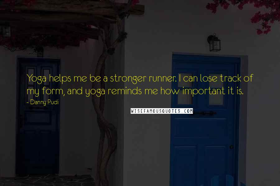 Danny Pudi quotes: Yoga helps me be a stronger runner. I can lose track of my form, and yoga reminds me how important it is.