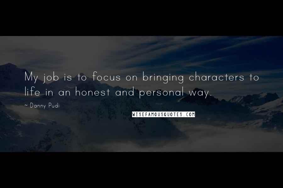 Danny Pudi quotes: My job is to focus on bringing characters to life in an honest and personal way.