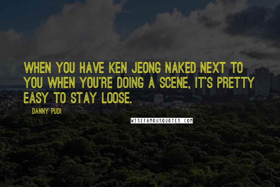 Danny Pudi quotes: When you have Ken Jeong naked next to you when you're doing a scene, it's pretty easy to stay loose. Danny Pudi quotes: When you have Ken Jeong naked next to you when you're doing a scene, it's pretty easy to stay loose.