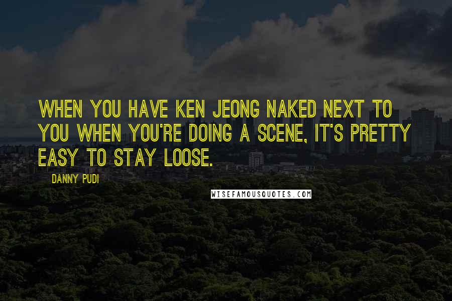 Danny Pudi quotes: When you have Ken Jeong naked next to you when you're doing a scene, it's pretty easy to stay loose.