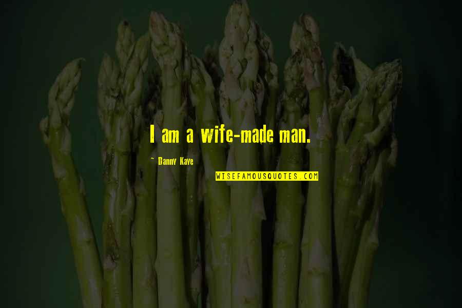 Danny Quotes By Danny Kaye: I am a wife-made man.
