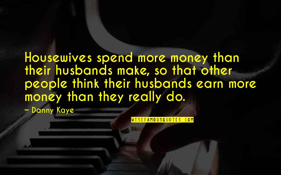 Danny Quotes By Danny Kaye: Housewives spend more money than their husbands make,