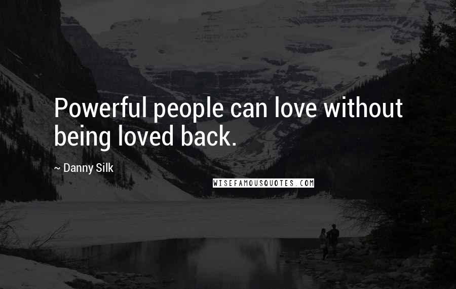 Danny Silk quotes: Powerful people can love without being loved back.