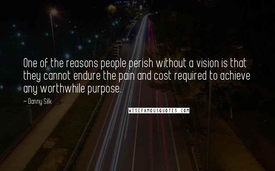 Danny Silk quotes: One of the reasons people perish without a vision is that they cannot endure the pain and cost required to achieve any worthwhile purpose.