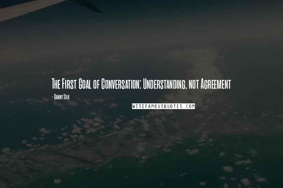 Danny Silk quotes: The First Goal of Conversation: Understanding, not Agreement