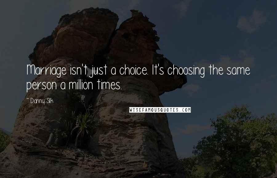 Danny Silk quotes: Marriage isn't just a choice. It's choosing the same person a million times.