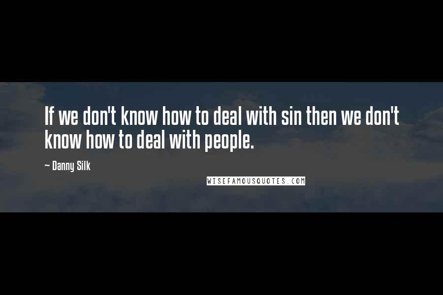 Danny Silk quotes: If we don't know how to deal with sin then we don't know how to deal with people.