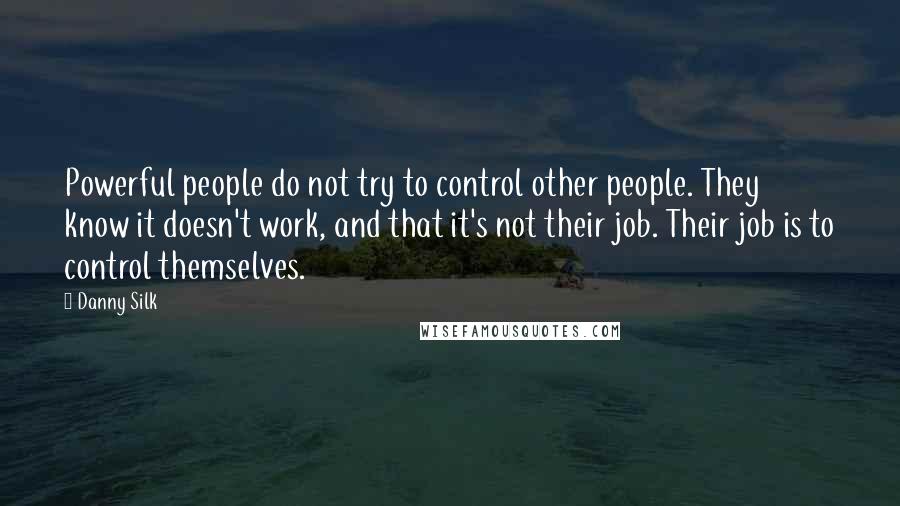 Danny Silk quotes: Powerful people do not try to control other people. They know it doesn't work, and that it's not their job. Their job is to control themselves.