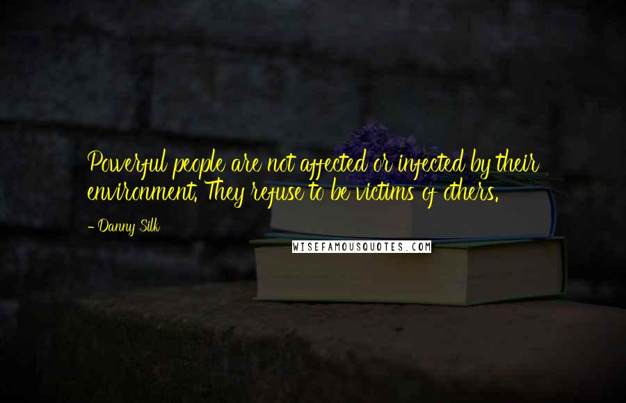 Danny Silk quotes: Powerful people are not affected or infected by their environment. They refuse to be victims of others. Danny Silk quotes: Powerful people are not affected or infected by their environment. They refuse to be victims of others.
