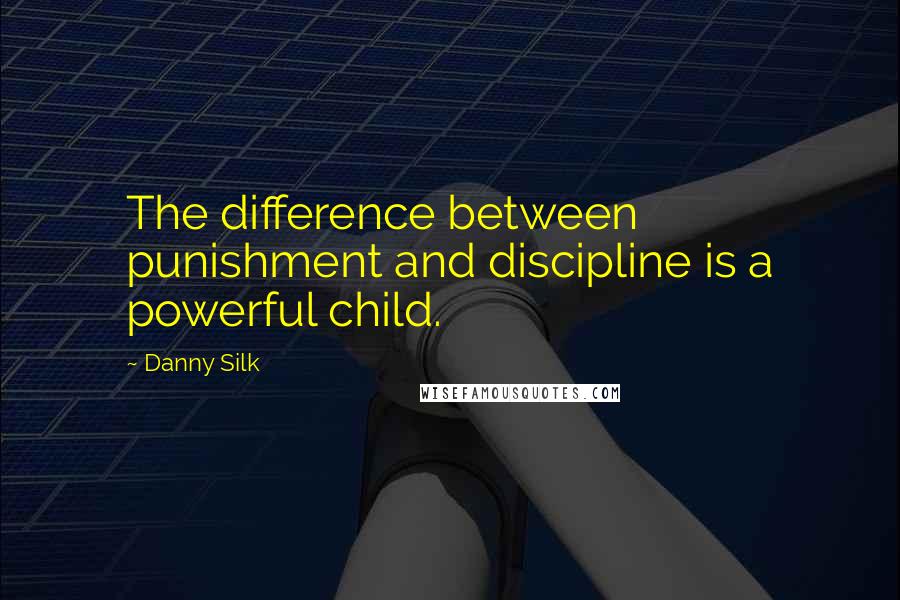 Danny Silk quotes: The difference between punishment and discipline is a powerful child.