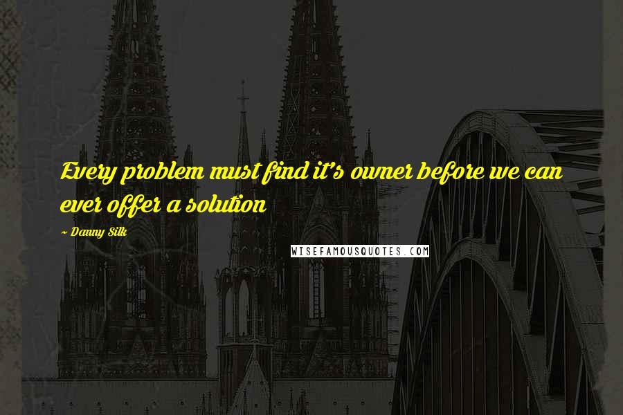 Danny Silk quotes: Every problem must find it's owner before we can ever offer a solution