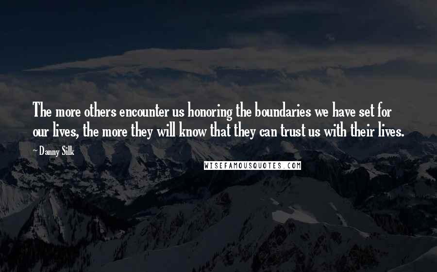 Danny Silk quotes: The more others encounter us honoring the boundaries we have set for our lives, the more they will know that they can trust us with their lives.